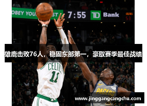 雄鹿击败76人，稳固东部第一，豪取赛季最佳战绩
