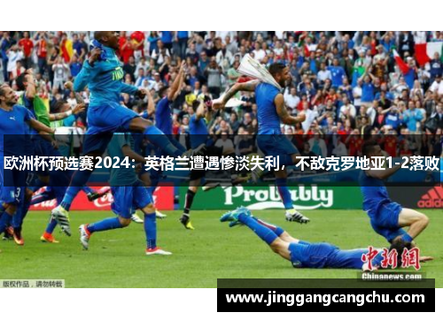 欧洲杯预选赛2024：英格兰遭遇惨淡失利，不敌克罗地亚1-2落败