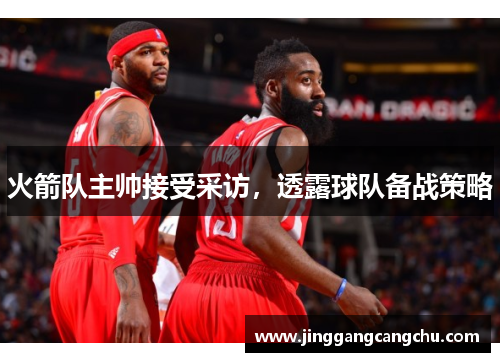 火箭队主帅接受采访，透露球队备战策略