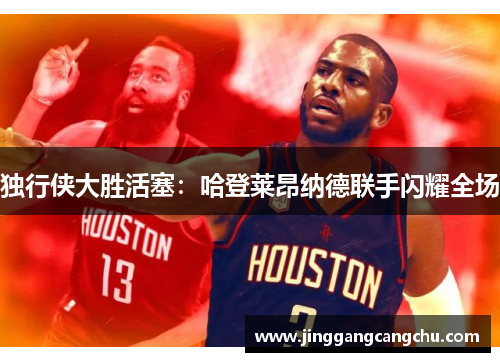 独行侠大胜活塞：哈登莱昂纳德联手闪耀全场
