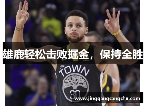 雄鹿轻松击败掘金，保持全胜