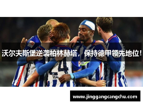 沃尔夫斯堡逆袭柏林赫塔，保持德甲领先地位！