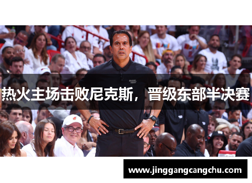 热火主场击败尼克斯，晋级东部半决赛