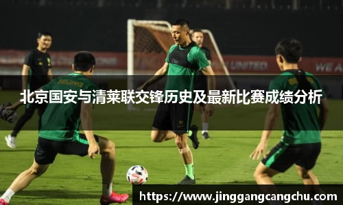 北京国安与清莱联交锋历史及最新比赛成绩分析