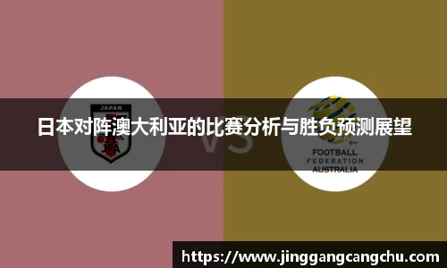 日本对阵澳大利亚的比赛分析与胜负预测展望