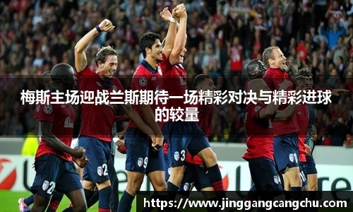 梅斯主场迎战兰斯期待一场精彩对决与精彩进球的较量