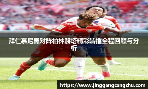 拜仁慕尼黑对阵柏林赫塔精彩转播全程回顾与分析