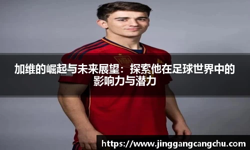 加维的崛起与未来展望：探索他在足球世界中的影响力与潜力