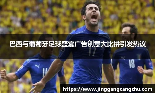 巴西与葡萄牙足球盛宴广告创意大比拼引发热议