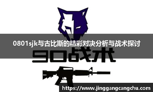 0801sjk与古比斯的精彩对决分析与战术探讨