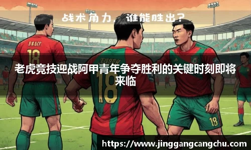 老虎竞技迎战阿甲青年争夺胜利的关键时刻即将来临