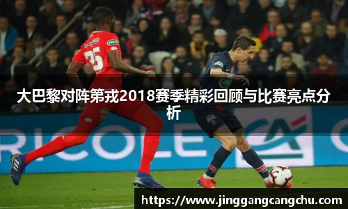 大巴黎对阵第戎2018赛季精彩回顾与比赛亮点分析