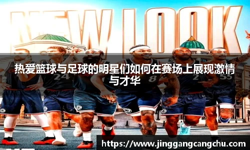 热爱篮球与足球的明星们如何在赛场上展现激情与才华