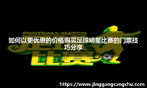 如何以更优惠的价格购买足球明星比赛的门票技巧分享