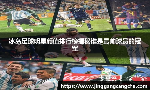 冰岛足球明星颜值排行榜揭秘谁是最帅球员的冠军