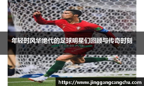 年轻时风华绝代的足球明星们回顾与传奇时刻