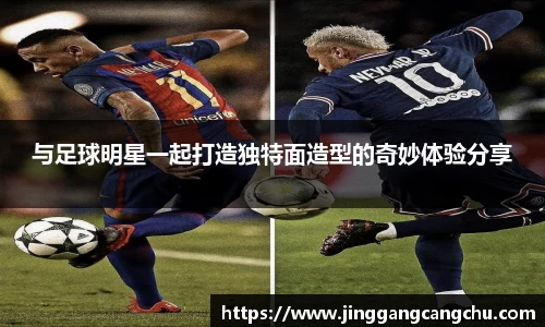 与足球明星一起打造独特面造型的奇妙体验分享